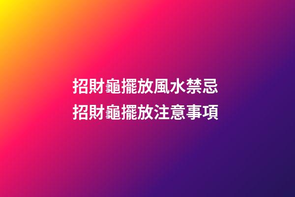 招財龜擺放風水禁忌 招財龜擺放注意事項